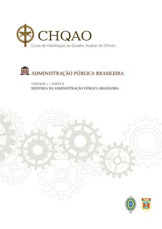 ADMINISTRAÇÃO PÚBLICA BRASILEIRA
Unidade 1 – Parte B
História da Administração Pública Brasileira
CHQAOCurso de Habilitação ao Quadro Auxiliar de Oficiais
 