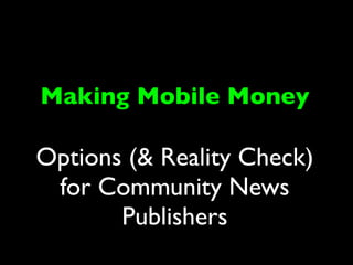 Making Mobile Money

Options (& Reality Check)
 for Community News
       Publishers
 