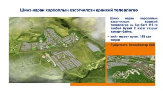 Шинэ наран хорооллын хэсэгчилсэн ерөнхий төлөвлөгөө
Шинэ наран хорооллын
хэсэгчилсэн ерөнхий
төлөвлөгөө нь 5-р багт 116 га
талбай бүхий 2 хэсэг газрыг
хамарч байна.
• нийт төсөвт өртөг: 189 сая
төгрөг
• Гүйцэтгэгч: Хатанбаатар ХХК
 