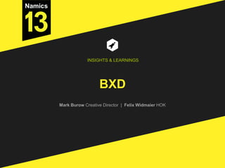 BXD
Mark Burow Creative Director | Felix Widmaier HOK
INSIGHTS & LEARNINGS
 