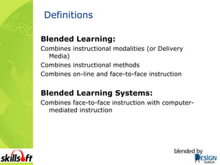 Definitions Blended Learning: Combines instructional modalities (or Delivery Media) Combines instructional methods Combines on-line and face-to-face instruction Blended Learning Systems: Combines face-to-face instruction with computer-mediated instruction 