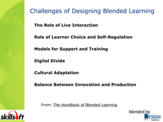Challenges of Designing Blended Learning The Role of Live Interaction Role of Learner Choice and Self-Regulation Models for Support and Training Digital Divide Cultural Adaptation Balance Between Innovation and Production From:  The Handbook of Blended Learning 