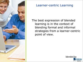 Learner-centric Learning The best expression of blended learning is in the context of blending formal and informal strategies from a learner-centric point of view. SkillSoft 