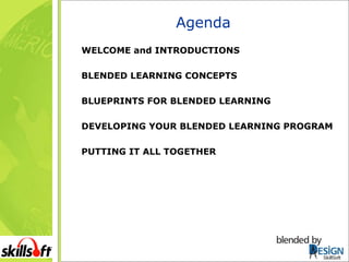 Agenda WELCOME and INTRODUCTIONS BLENDED LEARNING CONCEPTS BLUEPRINTS FOR BLENDED LEARNING DEVELOPING YOUR BLENDED LEARNING PROGRAM PUTTING IT ALL TOGETHER SkillSoft 