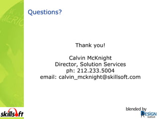 Questions? Thank you! Calvin McKnight Director, Solution Services ph: 212.233.5004 email: calvin_mcknight@skillsoft.com 