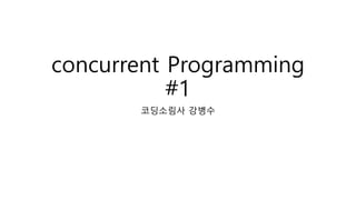 concurrent Programming
#1
코딩소림사 강병수
 