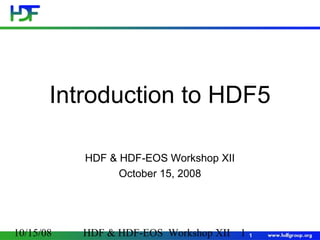 Introduction to HDF5
HDF & HDF-EOS Workshop XII
October 15, 2008

10/15/08

HDF & HDF-EOS Workshop XII 1

1

 
