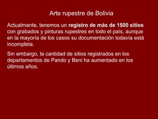 Arte rupestre de Bolivia
Actualmente, tenemos un registro de más de 1500 sitios
con grabados y pinturas rupestres en todo ...
