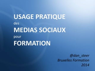 USAGE PRATIQUE
des
MEDIAS SOCIAUX
pour
FORMATION
@dan_steer
Bruxelles Formation
2014
 