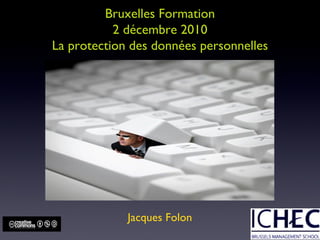 Bruxelles Formation 2 décembre 2010 La protection des données personnelles Jacques Folon 