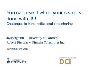 You can use it when your sister is 
done with it!!! 
Challenges in intra-institutional data sharing 
José Sigouin – University of Toronto 
Robert Dirstein – Dirstein Consulting Inc. 
November 19, 2014 
 