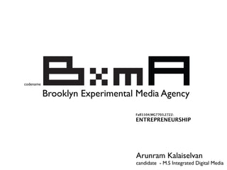 codename

           Brooklyn Experimental Media Agency
                                Fall1104.MG7703.2722:
                                ENTREPRENEURSHIP




                                Arunram Kalaiselvan
                                candidate - M.S Integrated Digital Media
 