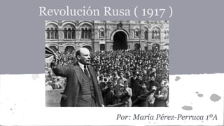 Revolución Rusa ( 1917 )
Por: María Pérez-Perruca 1ºA
 