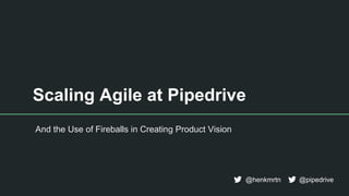 And the Use of Fireballs in Creating Product Vision
@henkmrtn @pipedrive
Scaling Agile at Pipedrive
 