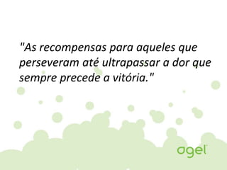 "As recompensas para aqueles que
perseveram até ultrapassar a dor que
sempre precede a vitória."
 