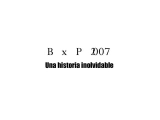 BxP2007 Una historia inolvidable 