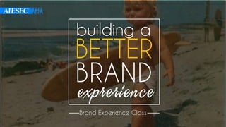building a
BETTER
BRAND
exprerience
Brand Experience Class
 