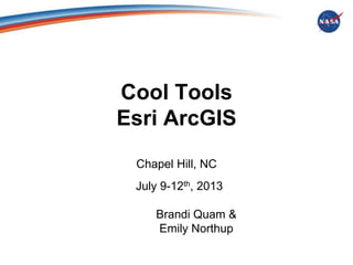 Cool Tools
Esri ArcGIS
Chapel Hill, NC
July 9-12th, 2013

Brandi Quam &
Emily Northup

 
