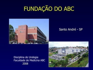 FUNDAÇÃO DO ABC Santo André - SP Disciplina de Urologia Faculdade de Medicina ABC 2008 