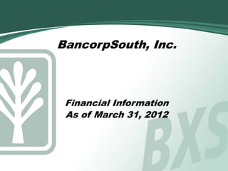BancorpSouth, Inc.



 Financial Information
 As of March 31, 2012
 