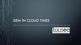 SIEM IN CLOUD TIMES
HOW THE CLOUD AFFECTS AND CHANGES SECURITY OPERATIONS AND SIEM USE
 