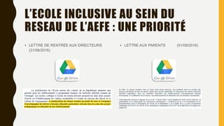 L’ECOLE INCLUSIVE AU SEIN DU
RESEAU DE L’AEFE : UNE PRIORITÉ
• LETTRE DE RENTRÉE AUX DIRECTEURS
(31/08/2016)
• LETTRE AUX PARENTS (01/09/2016)
 