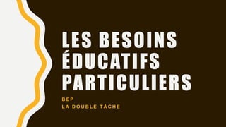 LES BESOINS
ÉDUCATIFS
PARTICULIERS
B E P
L A D O U B L E T Â C H E
 