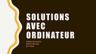 SOLUTIONS
AVEC
ORDINATEURO R D Y S L E X I E
O R D Y S C A N
E C T O R
 