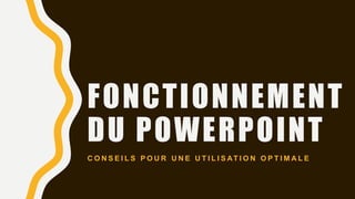 FONCTIONNEMENT
DU POWERPOINT
C O N S E I L S P O U R U N E U T I L I S AT I O N O P T I M A L E
 