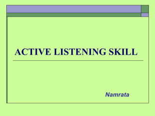 ACTIVE LISTENING SKILL
Namrata
 