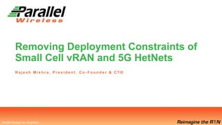 Parallel Wireless, Inc. Proprietary
Parallel Wireless, Inc. Proprietary
Removing Deployment Constraints of
Small Cell vRAN and 5G HetNets
R a j e s h M i s h r a , P r e s i d e n t , C o - F o u n d e r & C T O
 