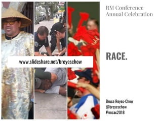 RACE.
Bruce Reyes-Chow
@breyeschow
#rmcac2018
RM Conference
Annual Celebration
www.slideshare.net/breyeschow
 