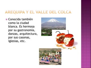  Conocida también
como la ciudad
blanca. Es hermosa
por su gastronomía,
danzas, arquitectura,
por sus casonas,
iglesias, etc.
 