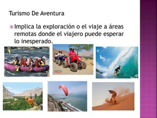 Turismo De Aventura
 Implica la exploración o el viaje a áreas
remotas donde el viajero puede esperar
lo inesperado.
 