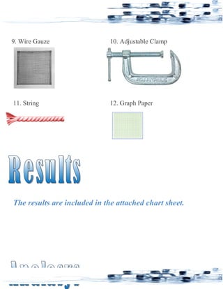 9. Wire Gauze 10. Adjustable Clamp
11. String 12. Graph Paper
The results are included in the attached chart sheet.
 
