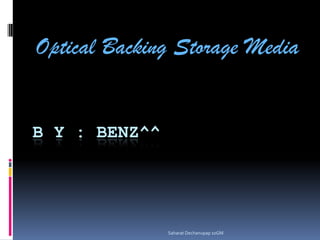 Optical Backing Storage Media B y : Benz^^ SaharatDechanupap 10GM 