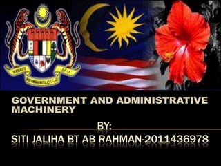 GOVERNMENT AND ADMINISTRATIVE
MACHINERY
                  BY:
SITI JALIHA BT AB RAHMAN-2011436978
 