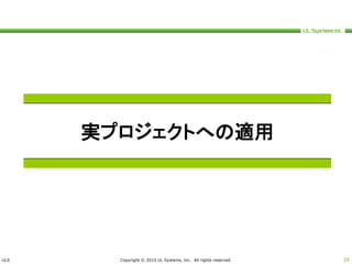 ULS Copyright © 2015 UL Systems, Inc. All rights reserved. 25
実プロジェクトへの適用
 