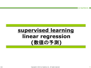 ULS Copyright © 2015 UL Systems, Inc. All rights reserved. 5
supervised learning
linear regression
(数値の予測)
 