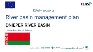 DNIEPER RIVER BASIN
River basin management plan
EUWI+ supports
in the Republic of Belarus
implemented by
 