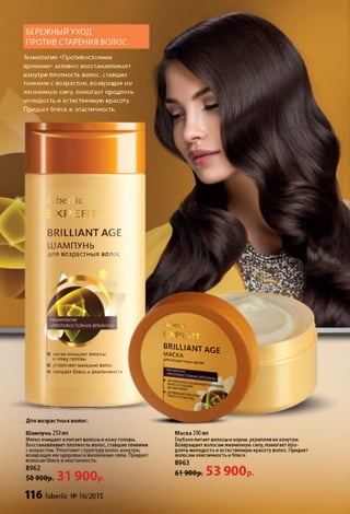 БЕРЕЖНЫЙ УХОД
ПРОТИВ СТАРЕНИЯ ВОЛОС
Технология «Противостояние
времени» активно восстанавливает
изнутри плотность волос, ставших
тонкими с возрастом, возвращая им
жизненную силу, помогает продлить
молодость и естественную красоту.
Придает блеск и эластичность.
Ьеш с
<Ғ ЕҒ
BRILLIANT AGE
ШАМПУНЬ
для возрастных волос
I м ягко очищ ает волосы
и кож у головы
■ уплотняет материю волос
■ придает блеск и эластичность
b r illia n t a g e
м а с к а
“ " ’" ‘«И О ных волос
Для возрастных волос:
Шампунь 250мл
Мягко очищает и питает волосы и кожу головы.
Восстанавливает плотность волос, ставшихтонкими
8962
50 900рт 31 900р.
116 faberlic №16/2015
Маска 200мл
Глубокопитает волосы и корни, укрепляя их изнутри.
Возвращает волосам жизненную силу, помогает про­
длить молодость и естественную красоту волос. Придает
волосам эластичность и блеск.
8963
61֊9вОр. 900р.
 