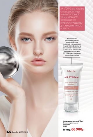 НА 75%ВПЕЧАТЛЕНИЕ
О МОЛОДОСТИ ЛИЦА
ЗАВИСИТОТ РОВНОГО
ТОНА ИЗДОРОВОГО
ЦВЕТАКОЖИ. ЭТО
ПРАВИЛОСПРАВЕДЛИВО
ДЛЯЖЕНЩИНЫЛЮБОГО
ВОЗРАСТА.
Активизирует
микроциркуляцию,
заряжает клетки
энергией и возвращает
лицу сияние. Визуально
сглаживает неровности
и оптически уменьшает
морщины. Содержит
SPF 15 и предотвращает
пигментацию кожи.
faberlic
MR STREAM
КИСЛОРОДНОЕ
СИЯНИЕ
V ІЕАЛЬНЫЙ ЦВЕТ ЛИЦА
122 faberlic №16/2015
Крем-сияние дневной 50 мл
Сосветоотражающими
частицами
0243
9 9 9 0 0 р . 6 6 900р.
 