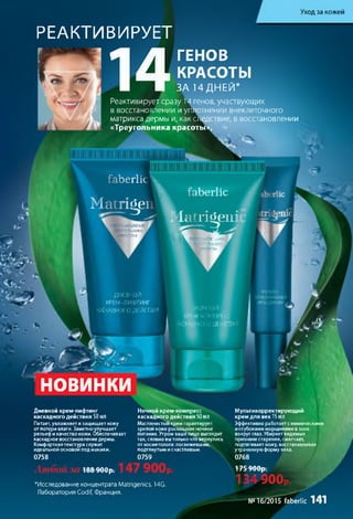 Уход за кожей
РЕАКТИВИРУЕТ
1 4
ГЕНОВ
КРАСОТЫ
ЗА 14 ДНЕЙ*
Реактивирует сразу 14 генов, участвующих
в восстановлении и уплотнении внеклеточного
матрикса дермы и, как следствие, в восстановлении
«Треугольника красоты»,
faberlic V
MatruSpn
faberlic
M atriscenic ֊ Ж
Н і і ' V К
дневной
КРЕМ-ЛИФТИНГ
КАСКАДНОЮ ДІ ЙСТВИЯ ІН 0Ч 'Й Я
Ғ.М V [•.'•ИРИС
ІДН՛ ДЕЩГВІ՛ г Ji w<-
■ м
/ • - ; ֊ ֊
новинки
Дневной крем-лифтинг
каскадного действия 50 мл
Питает, увлажняет и защищает кожу
от потери влаги. Заметноулучшает
рельеф и качество кожи. Обеспечивает
каскадное восстановление дермы.
Комфортнаятекстура служит
идеальной основой под макияж.
0758
188 900р.
Ночной крем-компресс
каскадного действия 50мл
Маслянистый крем гарантирует
зрелой коже роскошное ночное
питание. Утром вашелицо выглядит
так, словно вытолько что вернулись
от косметолога: посвежевшим,
подтянутым и счастливым.
0759
"Исследование концентрата Matrigenics. 14G.
Лаборатория Codif, Франция.
Мультикорректирующий
крем для век 15мл
Эффективно работает смимическими
и глубокими морщинами взоне
вокруг глаз. Убирает видимые
признаки старения, смягчает,
подтягивает кожу, восстанавливая
утраченную форму века.
0768
175 900р.
' 1 3 4 9 0 0 Р/ ^ ^
№16/2015 faberlic 141
 