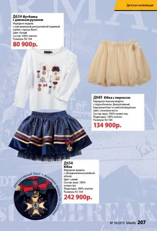 Детская коллекция
Д849 Юбка с люрексом
Нарядная пышная модель
с подъюбником. Декоративный
бархатный бант и золотой медальон.
Цвет: слоновая кость
Состав: верх: 100% полиэстер
Подкладка: 100% хлопок
Размеры: 92-164
134 9 0 0 р .
Д654
Юбка
Нарядная модель
с объемной многослойной
юбкой.
Цвет: синий
Состав: верх: 100%
полиэстер
Подкладка: 100% хлопок
Размеры: 92-164
2 42 9 0 0 р .
Д634 Футболка
с длинным рукавом
Нарядная модель
с оригинальной декоративной отделкой
(принт, стразы, бант).
Цвет: белый
Состав: 100% хлопок
Размеры: 92-164
8 0 9 0 0 р .
№16/2015 faberlic 207
 