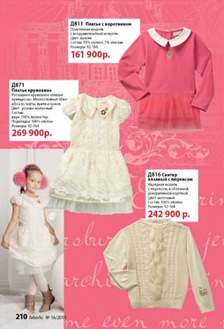 Д 8 1 6 Свитер
вязаный с люрексом
Нарядная модель
с люрексом, и объемной
декоративной отделкой.
Цвет: молочный
Состав: 100% хлопок
Размеры: 92-164
24 2 9 0 0 р.
Д 8 1 1 Платье с воротником
Практичная модель
с воздушной юбкой из вуали.
Цвет: фуксия
Состав: 95% хлопок, 5% эластан
Размеры: 92-164
161 9 0 0 р .
Д 871
Платье кружевное
Роскошное кружевное «платье
принцессы». Многослойная объе՛
юбка из тафты, вуали и кржев.
Цвет: розово-молочный
Состав:
верх: 100% полиэстер
Подкладка: 100% хлопок
Размеры: 92-164
2 6 9 9 0 0 р .
 