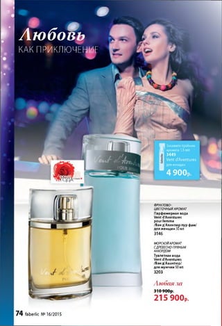 для женщин
4 900,
Г р . #
Л ю б о п иw Любовь
Н КАК ПРИКЛЮЧЕНИЕ
Закажите пробник
аромата 1,5 мл
3449
Vent d'Aventures
ФРУКТОВО­
ЦВЕТОЧНЫЙАРОМАТ
Парфюмерная вода
Vent d'Aventures
pour femme
/Ван д'Авантюр пур фам/
для женщин 30млдля женщин suмл
3146
МОРСКОЙАРОМАТ
СДРЕВЕСНО-ПРЯНЫМ
АККОРДОМ
Туалетная вода
Vent d’Aventures
/Ван д'Авантюр/
для мужчин 50мл
3203
Любая ла
310900р.
215 900р.
74 faberlic №16/2015
 