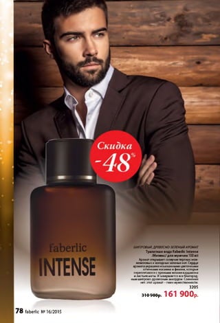 ШИПРОВЫЙէДРЕВЕСНО-ЗЕЛЕНЫЙАРОМАТ
Туалетная вода Faberlic Intense
/Интенс/ для мужчин 100мл
Аромат открывает созвучиетерпких мож­
жевеловых ихолодных зеленых нот.Сердце
аромата украшено изысканными цветочными
оттенками жасмина ифиалки, которые
переплетаются с пряными нотами кардамона
и листьев мяты. Изавершается все благород­
ным шипрово-древесным аккордом. Сомнений
нет: этот аромат - гимн мужественности.
3205
31 fr900p : 161 900р.
78 faberlic №16/2015
 