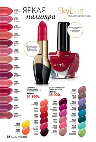 4587
коралловый
мираж
4581
радуга
на Венере
4582
трехмерный
красный
4579
солнечная
долина
4585
красное
дерево
4598
розовое
кружево
4597
утренняя
нега
4596
пламенный
фламенко
4583
королевская
вишня
4588
лепесток
розы
4580
рубиновый
тайфун
4584
розовое
солнце
4589
лиловый
блюз
4586
аметистовая
дымка
7343
солнечная
долина
7344
сладкий
мандарин
ЯРКАЯ SkyLir е
палитра —
НОВЫЕ ГОРИЗОНТЫ КРАСОТЫ
сияние
и стойкость
до 7дней
7357
капучино
с корицей
7358
кофе
гляссе
7359
фиалковая
фантазия
7360
дымчатый
синий
7361
морская
лагуна
7362
7364
мятный
леденец
7340
фисташковое
мороженное
Сатиновая
губная помада
«Сияние в цвете» 4 г
7346
красное
7354
фруктовый
коктейль
7348
ночное
рандеву
Лак для ногтей СС9 в 1
«Умный цвет» 9мл
7349
темный
виноград
7351
французский
поцелуй
7352
о Л QAAf,7 4 w u p .
61 900р.
г о ПАП»-.
D O 7 U U p .
45 900р.
98 faberlic №16/2015
 