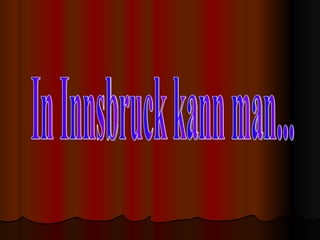 In Innsbruck kann man... 