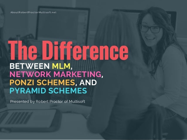 The DifferenceBETWEEN MLM,
NETWORK MARKETING,
PONZI SCHEMES, AND
PYRAMID SCHEMES
Presented by Robert Proctor of Multisoft
...